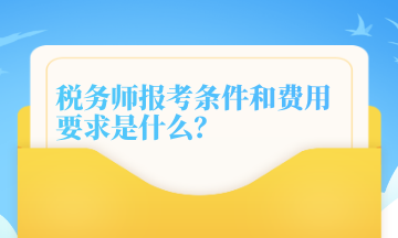 稅務師報考條件和費用要求是什么？