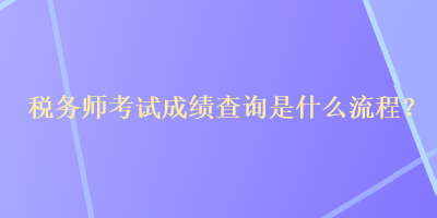 稅務(wù)師考試成績查詢是什么流程？