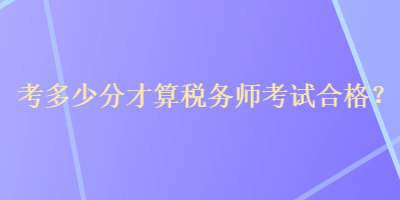 考多少分才算稅務(wù)師考試合格？