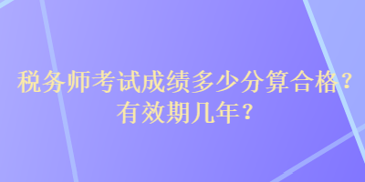 稅務師考試成績多少分算合格？有效期幾年？