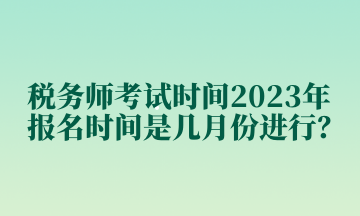 稅務師考試時間2023年報名時間是幾月份進行？