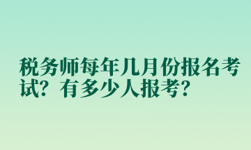 稅務(wù)師每年幾月份報(bào)名考試？有多少人報(bào)考？