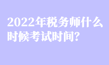 2022年稅務師什么時候考試時間？