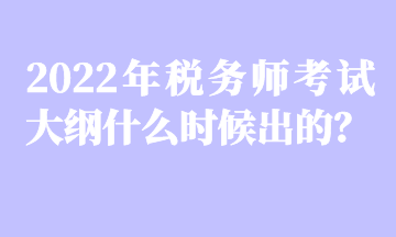 2022年稅務(wù)師考試大綱什么時(shí)候出的？