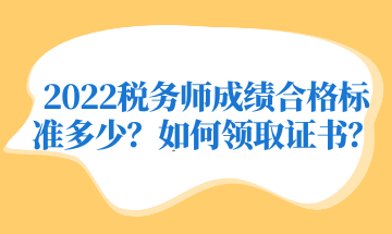 2022稅務(wù)師成績合格標(biāo)準(zhǔn)多少？如何領(lǐng)取證書？