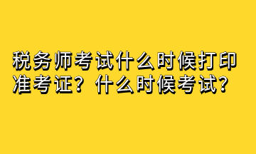 稅務(wù)師考試什么時(shí)候打印準(zhǔn)考證？什么時(shí)候考試？