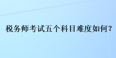 稅務師考試五個科目難度如何？