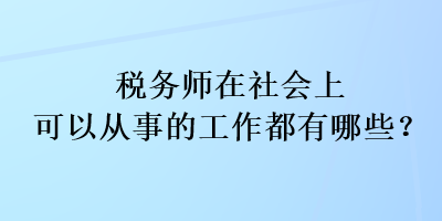 稅務(wù)師在社會(huì)上可以從事的工作都有哪些？