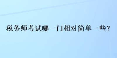 稅務(wù)師考試哪一門相對簡單一些？