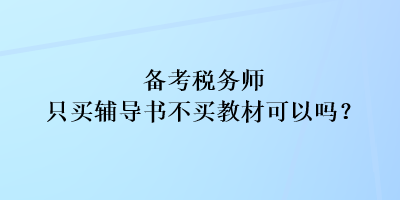 備考稅務(wù)師只買輔導(dǎo)書不買教材可以嗎？