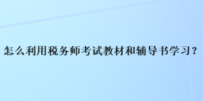 怎么利用稅務(wù)師考試教材和輔導(dǎo)書學(xué)習(xí)？