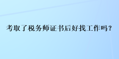 考取了稅務(wù)師證書(shū)后好找工作嗎？