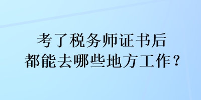 考了稅務(wù)師證書后都能去哪些地方工作？