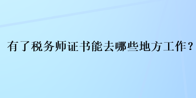 有了稅務(wù)師證書(shū)能去哪些地方工作？