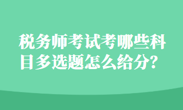 稅務(wù)師考試考哪些科目多選題怎么給分？