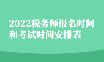 2022稅務(wù)師報(bào)名時(shí)間和考試時(shí)間安排表