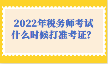 2022年稅務師考試什么時候打準考證？