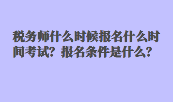 稅務(wù)師什么時(shí)候報(bào)名什么時(shí)間考試？報(bào)名條件是什么？