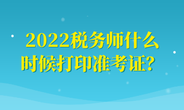 2022稅務師什么時候打印準考證？