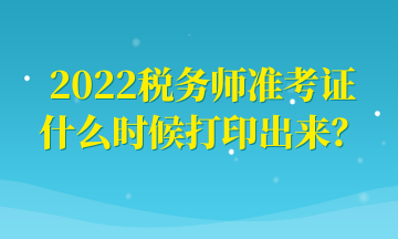 2022稅務(wù)師準(zhǔn)考證什么時(shí)候打印出來(lái)？