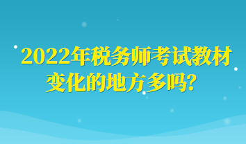 2022年稅務(wù)師考試教材變化的地方多嗎？