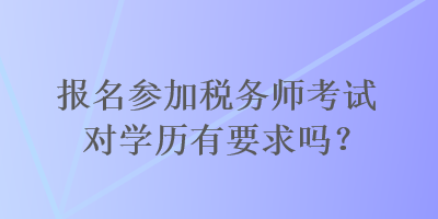 報名參加稅務師考試對學歷有要求嗎？