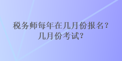 稅務師每年在幾月份報名？幾月份考試？