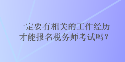 一定要有相關(guān)的工作經(jīng)歷才能報(bào)名稅務(wù)師考試嗎？