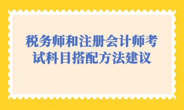 稅務(wù)師和注冊會計師考試科目搭配方法建議