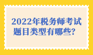 2022年稅務(wù)師考試題目類型有哪些？