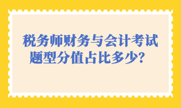 稅務(wù)師財務(wù)與會計考試題型分值占比多少？