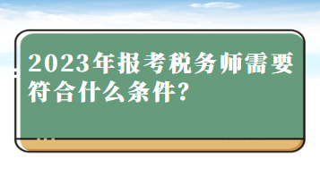 2023年報考稅務(wù)師需要符合什么條件