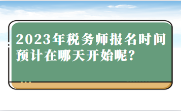 2023年稅務(wù)師報(bào)名時(shí)間預(yù)計(jì)在哪天開始呢？