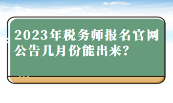 2023年稅務師報名官網(wǎng)公告幾月份能出來？