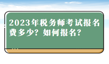 2023年稅務(wù)師考試報(bào)名費(fèi)多少？如何報(bào)名？