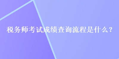 稅務(wù)師考試成績查詢流程是什么？