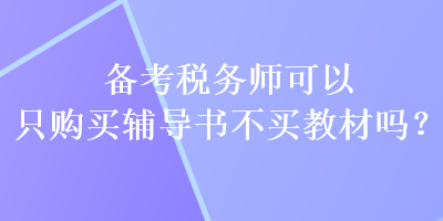 備考稅務(wù)師可以只購買輔導(dǎo)書不買教材嗎？