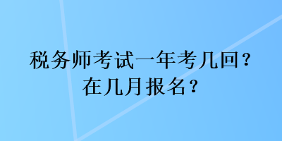 稅務(wù)師考試一年考幾回？在幾月報名？