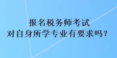 報(bào)名稅務(wù)師考試對(duì)自身所學(xué)專業(yè)有要求嗎？