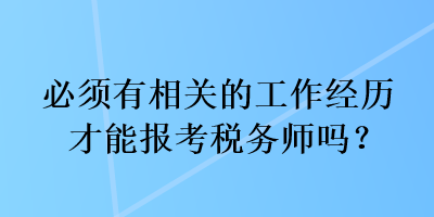 必須有相關(guān)的工作經(jīng)歷才能報考稅務(wù)師嗎？