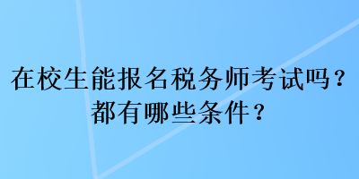 在校生能報名稅務(wù)師考試嗎？都有哪些條件？