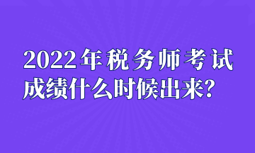 2022年稅務(wù)師考試成績(jī)什么時(shí)候出來(lái)？