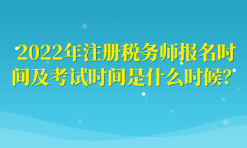 2022年注冊稅務(wù)師報(bào)名時(shí)間及考試時(shí)間是什么時(shí)候？