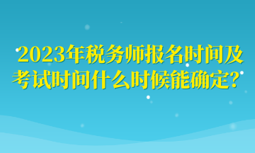 2023年稅務(wù)師報名時間及考試時間什么時候能確定？