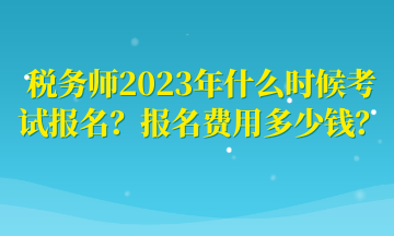 稅務(wù)師2023年什么時候考試報名？報名費用多少錢？