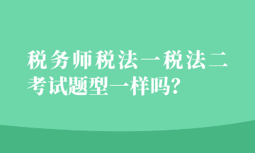 稅務(wù)師稅法一稅法二考試題型一樣嗎？