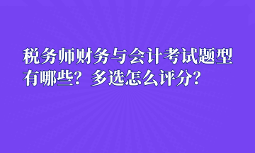 稅務(wù)師財(cái)務(wù)與會(huì)計(jì)考試題型有哪些？多選怎么評(píng)分？