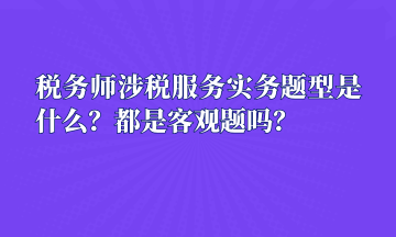 稅務(wù)師涉稅服務(wù)實(shí)務(wù)題型是什么？都是客觀題嗎？