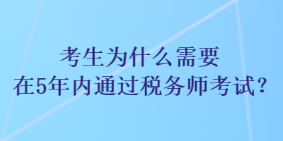 考生為什么需要在5年內(nèi)通過(guò)稅務(wù)師考試？