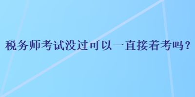 稅務(wù)師考試沒過(guò)可以一直接著考嗎？